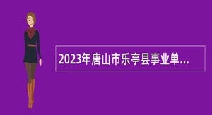 2023年唐山市乐亭县事业单位招聘考试公告（168人）