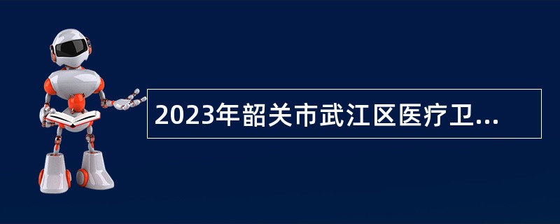 2023年韶关市武江区医疗卫生机构招聘公告