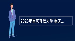 2023年重庆开放大学 重庆工商职业学院招聘事业单位工作人员公告