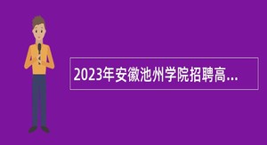 2023年安徽池州学院招聘高层次人才公告