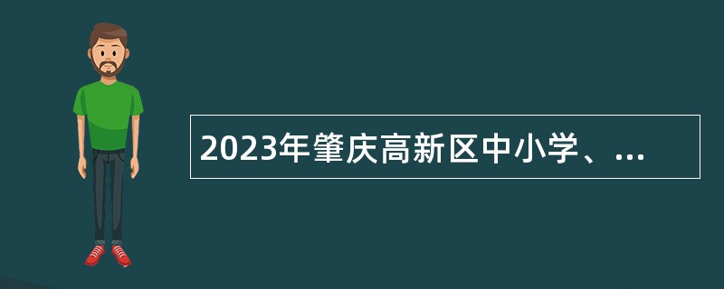 2023年肇庆高新区中小学、幼儿园招聘教职员公告