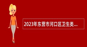 2023年东营市河口区卫生类事业单位招聘工作人员简章