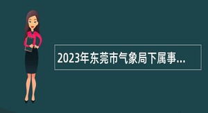 2023年东莞市气象局下属事业单位招聘博士公告