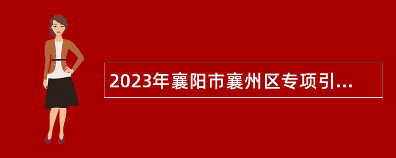 2023年襄阳市襄州区专项引进紧缺人才公告