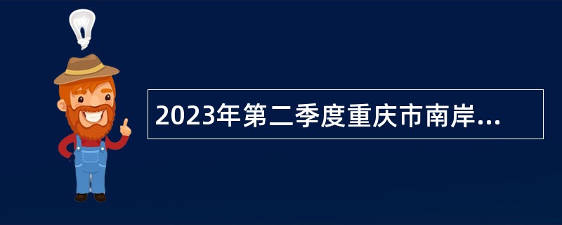 2023年第二季度重庆市南岸区卫生事业单位招聘工作人员公告