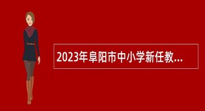 2023年阜阳市中小学新任教师招聘公告