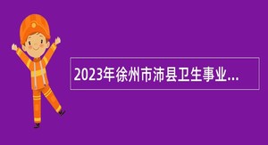 2023年徐州市沛县卫生事业单位招聘编制医务人员公告