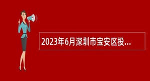 2023年6月深圳市宝安区投资推广署招聘招商专才人员公告
