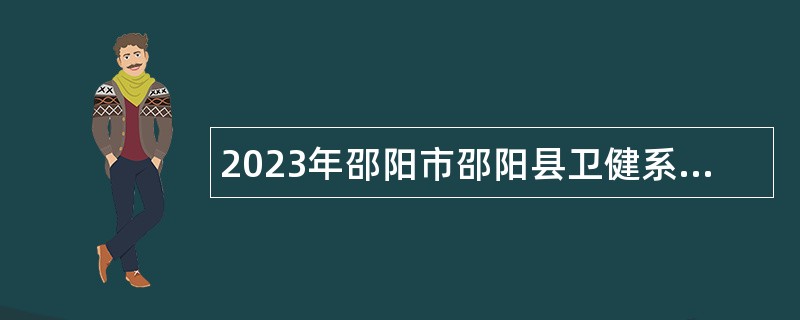2023年邵阳市邵阳县卫健系统招聘专业技术人员公告