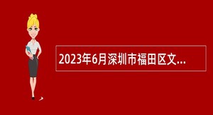 2023年6月深圳市福田区文化广电旅游体育局招聘特聘岗位人员公告