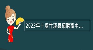2023年十堰竹溪县招聘高中阶段学校教师及教育会计公告