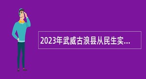 2023年武威古浪县从民生实事就业项目人员中专项招聘事业单位公告