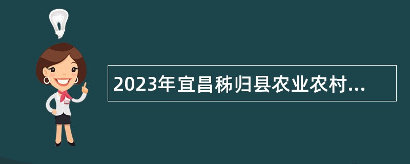 2023年宜昌秭归县农业农村局急需紧缺人才引进公告