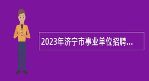 2023年济宁市事业单位招聘工作人员（卫生类）简章