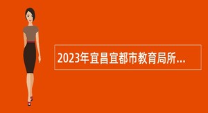 2023年宜昌宜都市教育局所属事业单位专项招聘教师公告