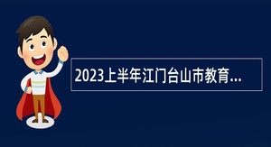 2023上半年江门台山市教育系统事业单位招聘教师公告