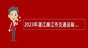 2023年湛江廉江市交通运输局等单位招聘政府雇员公告