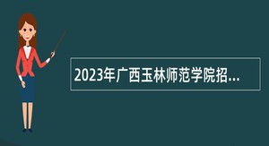 2023年广西玉林师范学院招聘第一批工作人员公告