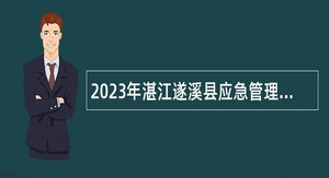 2023年湛江遂溪县应急管理局招聘专职安全员公告