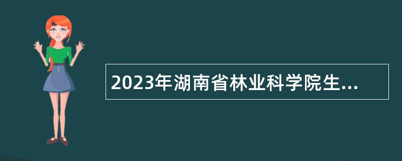 2023年湖南省林业科学院生物多样性研究所科研助理招聘公告