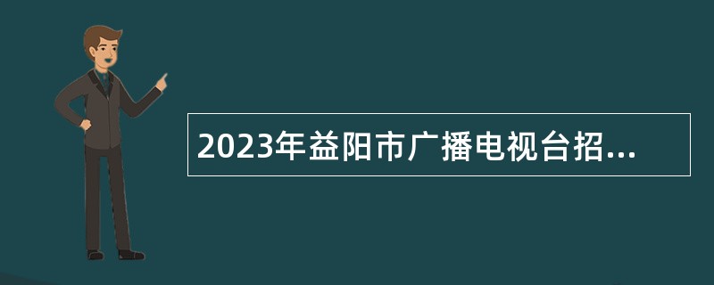 2023年益阳市广播电视台招聘事业单位工作人员公告