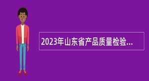 2023年山东省产品质量检验研究院招聘工作人员公告