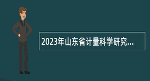 2023年山东省计量科学研究院招聘工作人员公告