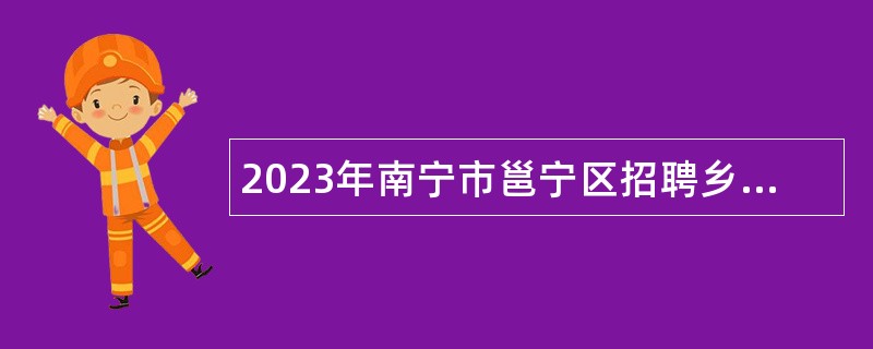 2023年南宁市邕宁区招聘乡镇事业单位工作人员公告(免笔试)