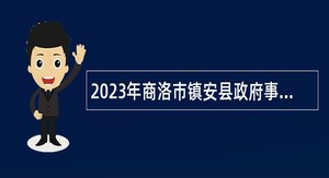 2023年商洛市镇安县政府事业单位选聘工作人员公告