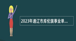2023年通辽市库伦旗事业单位招聘工作人员公告（40名）