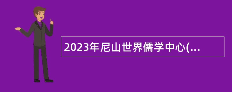 2023年尼山世界儒学中心(中国孔子基金会秘书处)所属事业单位孔子研究院招聘公告
