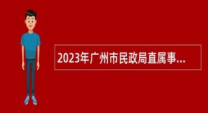 2023年广州市民政局直属事业单位引进急需专业人才公告(第一次)