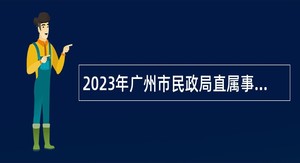 2023年广州市民政局直属事业单位引进急需专业人才公告(第一次)