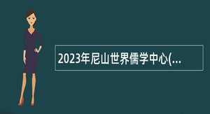 2023年尼山世界儒学中心(中国孔子基金会秘书处)所属事业单位孔子研究院招聘公告