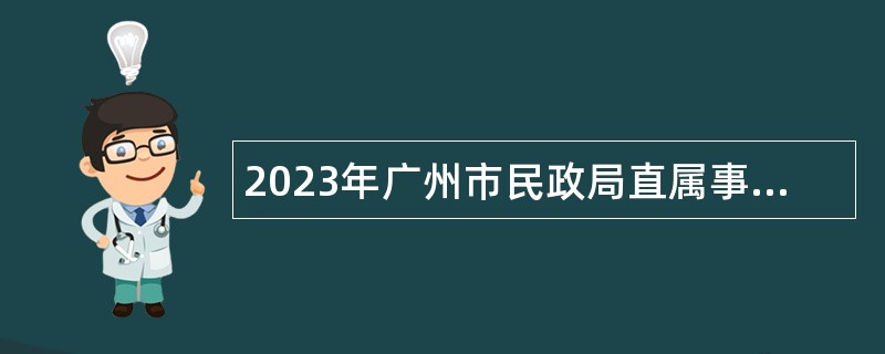 2023年广州市民政局直属事业单位引进急需专业人才公告(第一次)