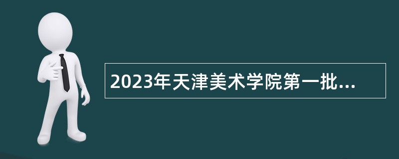 2023年天津美术学院第一批招聘（博士教师）公告