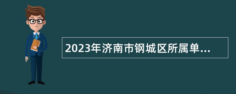 2023年济南市钢城区所属单位引进急需紧缺专业人才公告
