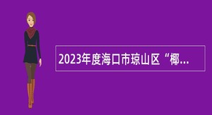 2023年度海口市琼山区“椰城优才 智汇海口”事业单位(综合类)招聘工作人员公告（第一号）