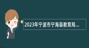 2023年宁波市宁海县教育局下属事业单位招聘教师公告（第三批）