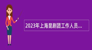 2023年上海昆剧团工作人员招聘公告