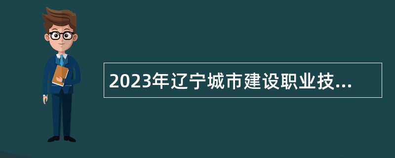 2023年辽宁城市建设职业技术学院面向社会招聘工作人员公告（第一批）