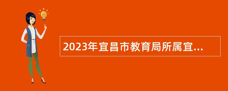 2023年宜昌市教育局所属宜昌市科技高中急需紧缺人才引进招聘公告