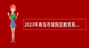 2023年青岛市城阳区教育系统招聘教师简章