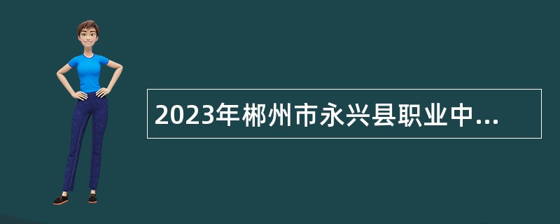 2023年郴州市永兴县职业中专学校招聘公告