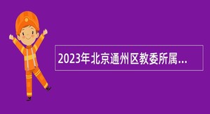 2023年北京通州区教委所属事业单位第二次面向毕业生招聘公告