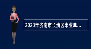 2023年济南市长清区事业单位综合类岗位招聘考试公告（225名）