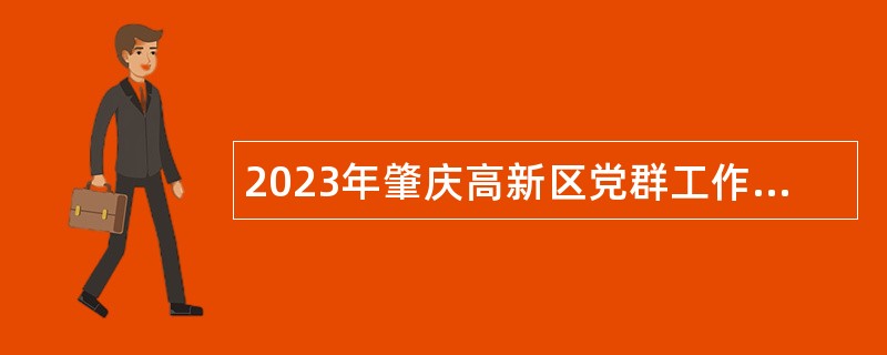 2023年肇庆高新区党群工作部招聘政府雇员公告