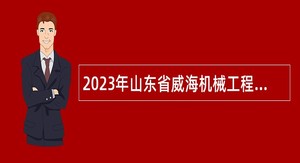 2023年山东省威海机械工程高级技工学校招聘专业课教师简章