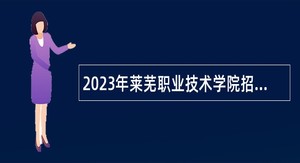 2023年莱芜职业技术学院招聘高层次、高技能人才简章
