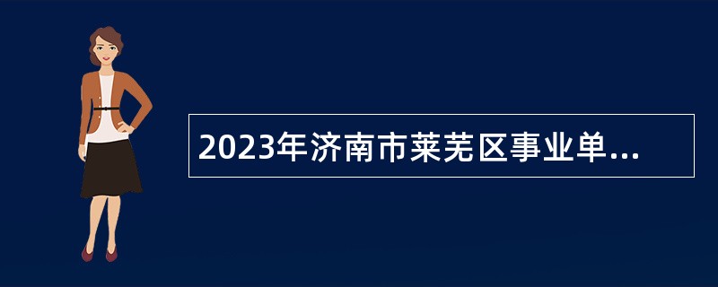 2023年济南市莱芜区事业单位综合类岗位招聘考试公告(90人)